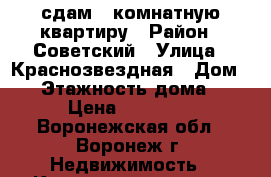 сдам 2-комнатную квартиру › Район ­ Советский › Улица ­ Краснозвездная › Дом ­ 2 › Этажность дома ­ 9 › Цена ­ 10 000 - Воронежская обл., Воронеж г. Недвижимость » Квартиры аренда   